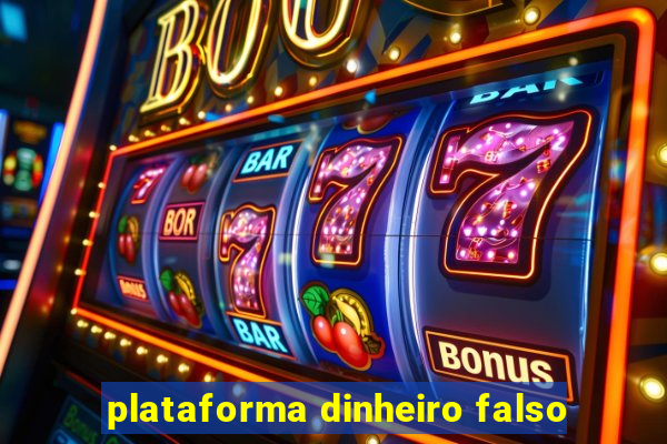 plataforma dinheiro falso